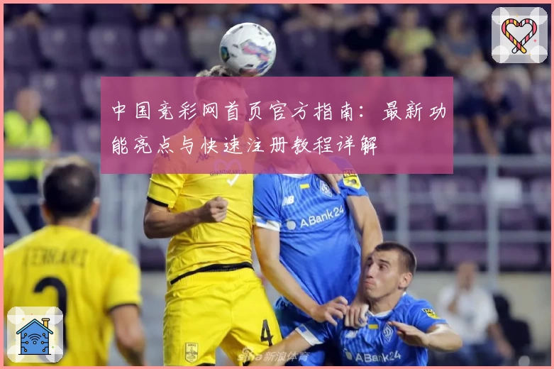 中国竞彩网首页官方指南：最新功能亮点与快速注册教程详解