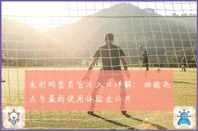 竞彩网首页官方入口详解：功能亮点与最新使用体验全公开