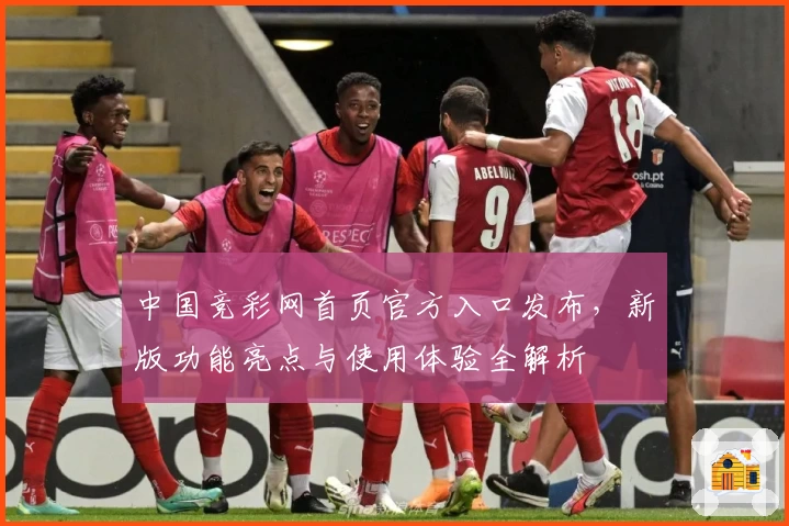 中国竞彩网首页官方入口发布，新版功能亮点与使用体验全解析