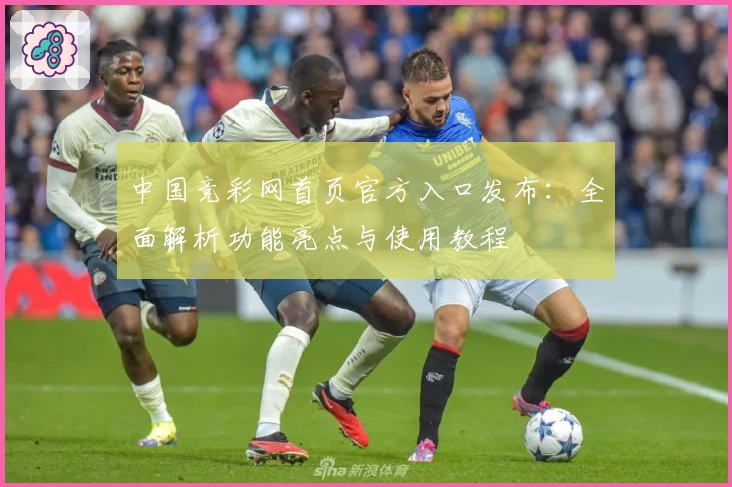 中国竞彩网首页官方入口发布：全面解析功能亮点与使用教程