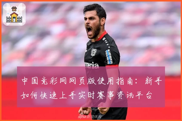 中国竞彩网网页版使用指南：新手如何快速上手实时赛事资讯平台