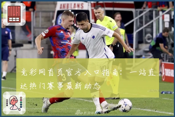 竞彩网首页官方入口指南:一站直达热门赛事最新动态