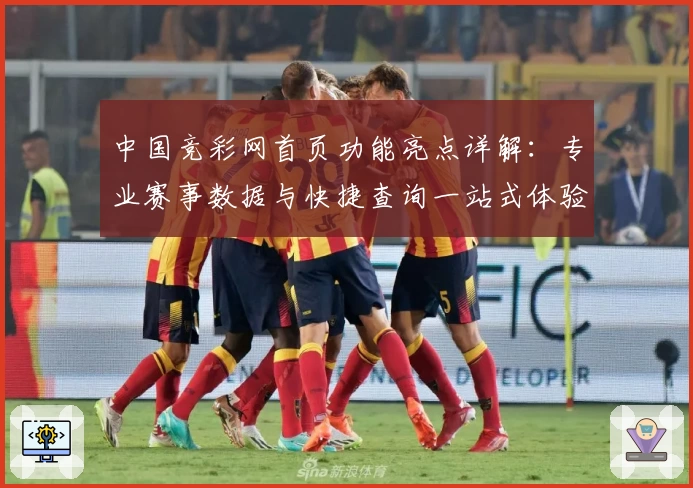 中国竞彩网首页功能亮点详解:专业赛事数据与快捷查询一站式体验