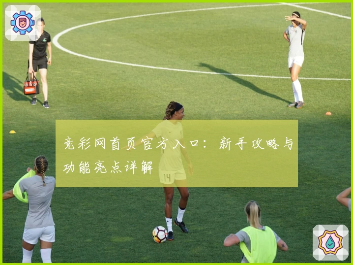 竞彩网首页官方入口：新手攻略与功能亮点详解