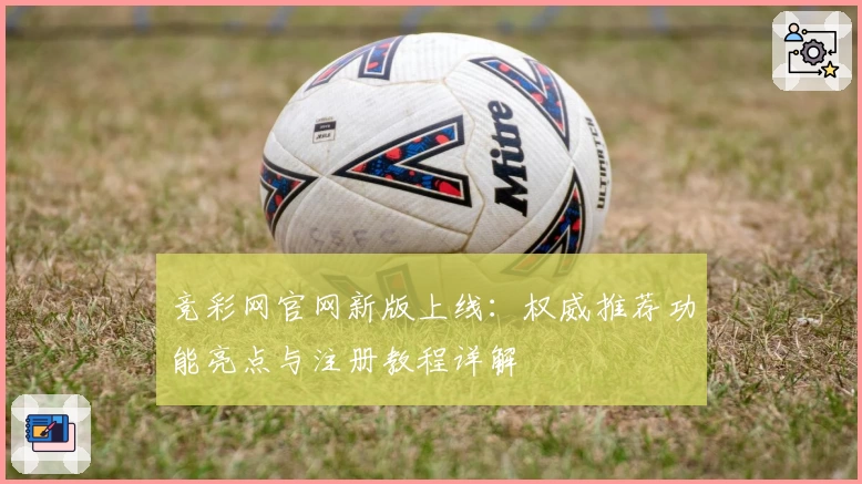 竞彩网官网新版上线：权威推荐功能亮点与注册教程详解