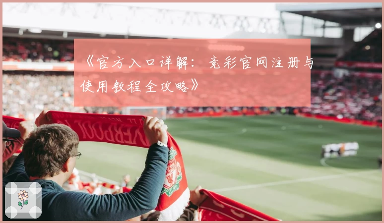 《官方入口详解:竞彩官网注册与使用教程全攻略》