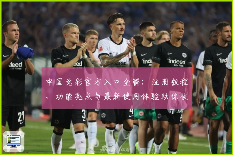 中国竞彩官方入口全解:注册教程、功能亮点与最新使用体验助你快速上手