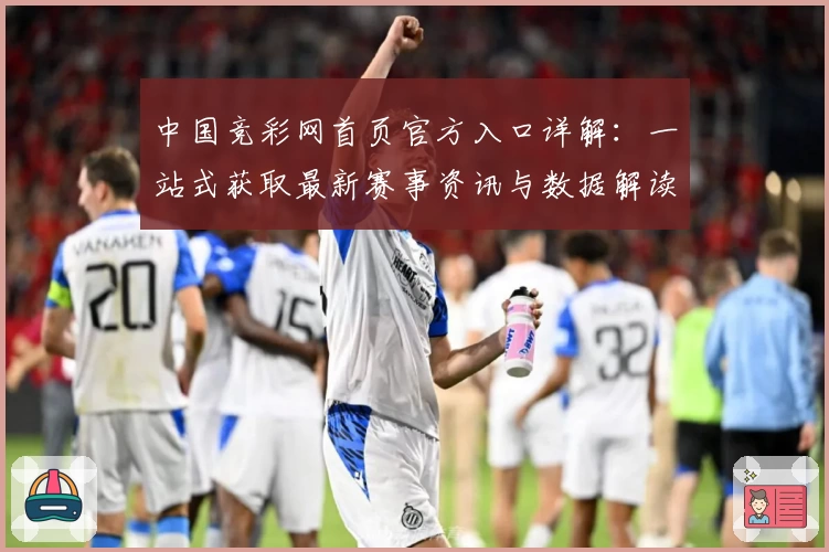 中国竞彩网首页官方入口详解：一站式获取最新赛事资讯与数据解读