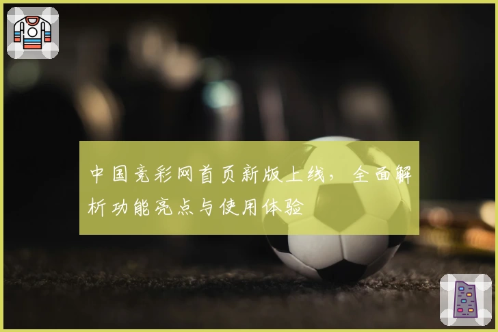 中国竞彩网首页新版上线，全面解析功能亮点与使用体验