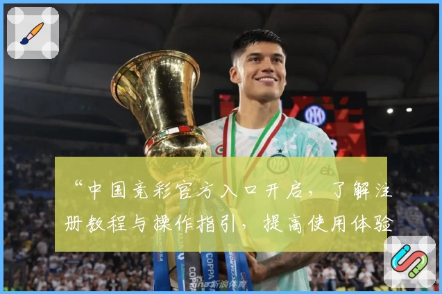 “中国竞彩官方入口开启，了解注册教程与操作指引，提高使用体验”