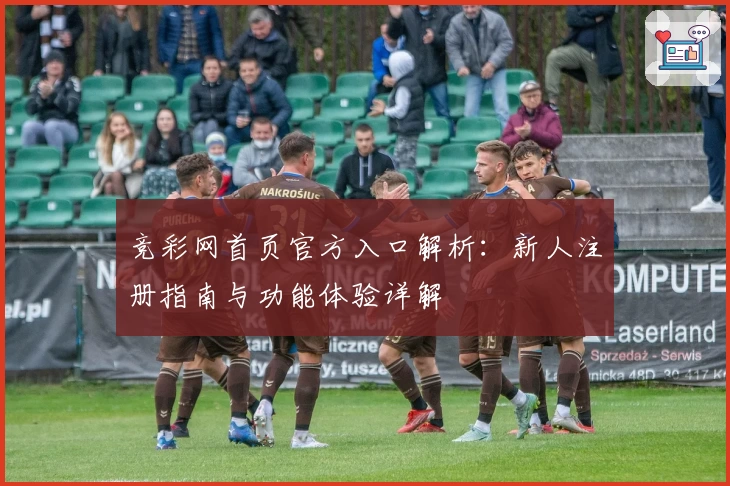 竞彩网首页官方入口解析:新人注册指南与功能体验详解