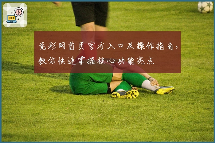 竟彩网首页官方入口及操作指南,教你快速掌握核心功能亮点