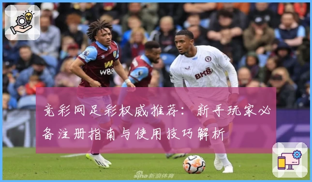 竞彩网足彩权威推荐:新手玩家必备注册指南与使用技巧解析