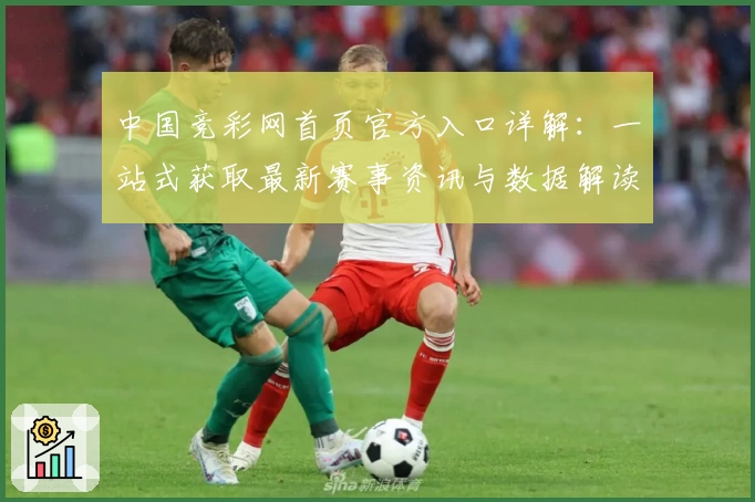 中国竞彩网首页官方入口详解:一站式获取最新赛事资讯与数据解读