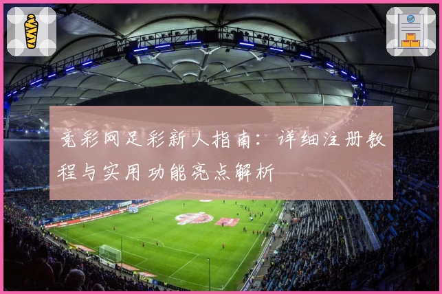 竞彩网足彩新人指南：详细注册教程与实用功能亮点解析
