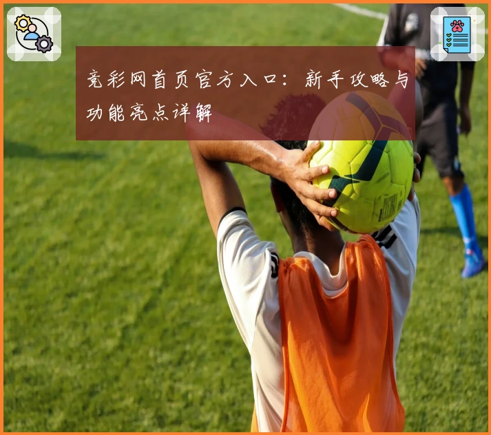 竞彩网首页官方入口：新手攻略与功能亮点详解