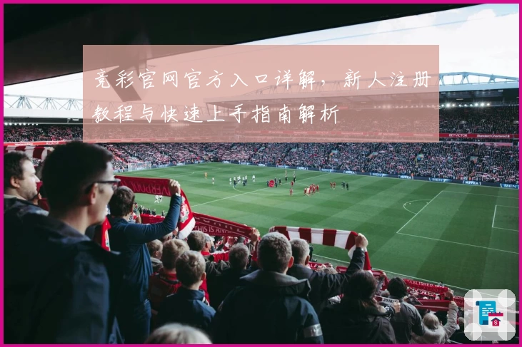 竞彩官网官方入口详解，新人注册教程与快速上手指南解析