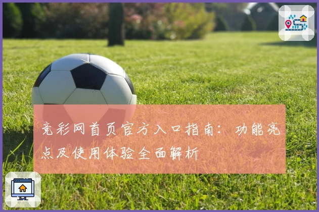 竞彩网首页官方入口指南:功能亮点及使用体验全面解析