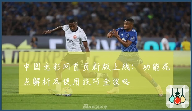 中国竞彩网首页新版上线：功能亮点解析及使用技巧全攻略
