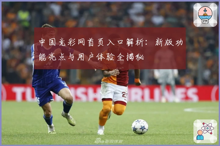 中国竞彩网首页入口解析：新版功能亮点与用户体验全揭秘