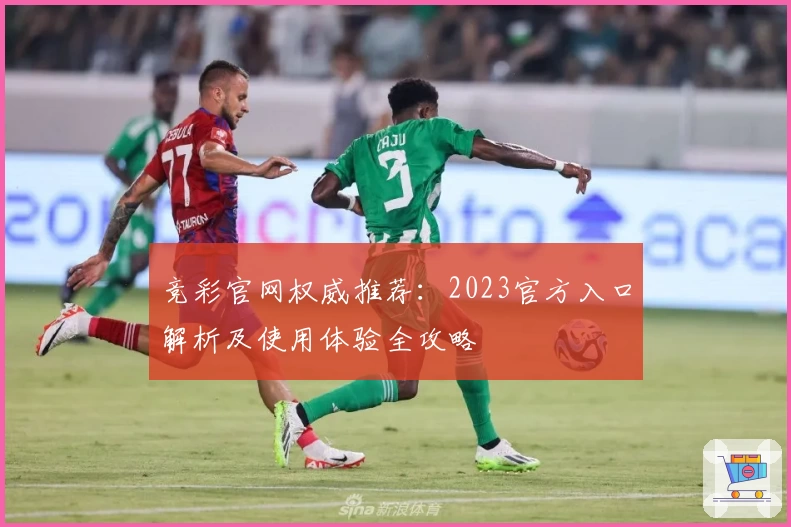 竞彩官网权威推荐:2023官方入口解析及使用体验全攻略