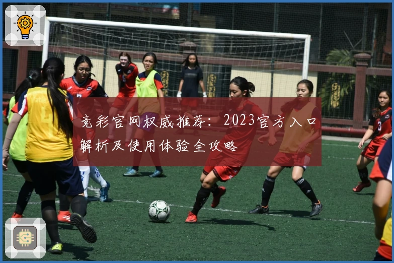竞彩官网权威推荐：2023官方入口解析及使用体验全攻略