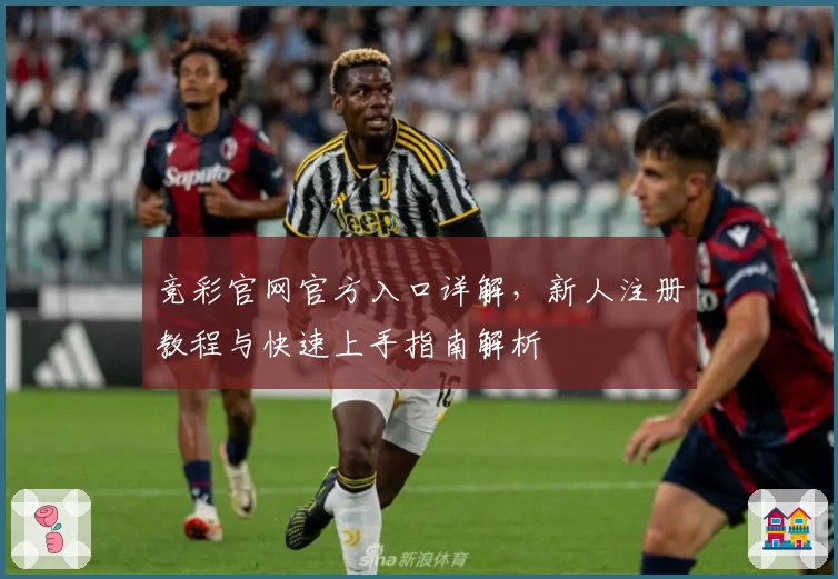竞彩官网官方入口详解,新人注册教程与快速上手指南解析