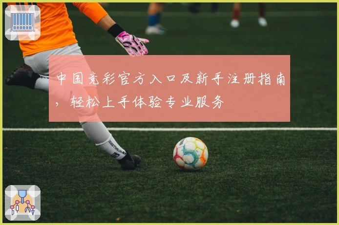 中国竞彩官方入口及新手注册指南，轻松上手体验专业服务