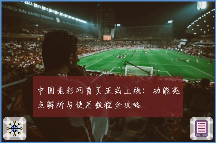 中国竞彩网首页正式上线：功能亮点解析与使用教程全攻略