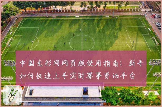 中国竞彩网网页版使用指南：新手如何快速上手实时赛事资讯平台