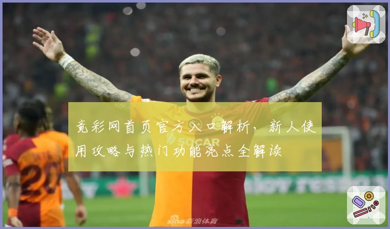 竟彩网首页官方入口解析，新人使用攻略与热门功能亮点全解读