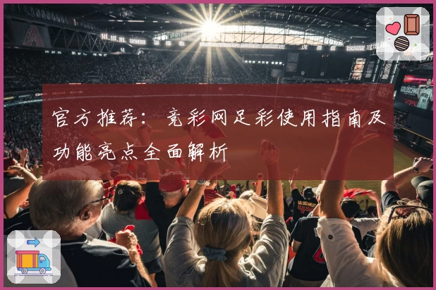 官方推荐：竞彩网足彩使用指南及功能亮点全面解析