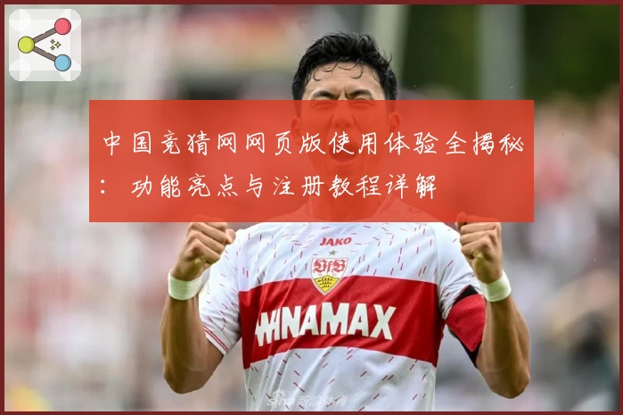 中国竞猜网网页版使用体验全揭秘:功能亮点与注册教程详解