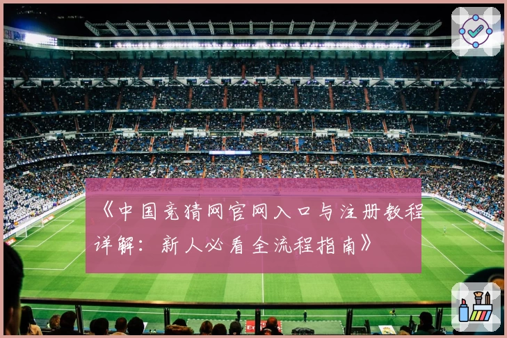 《中国竞猜网官网入口与注册教程详解：新人必看全流程指南》