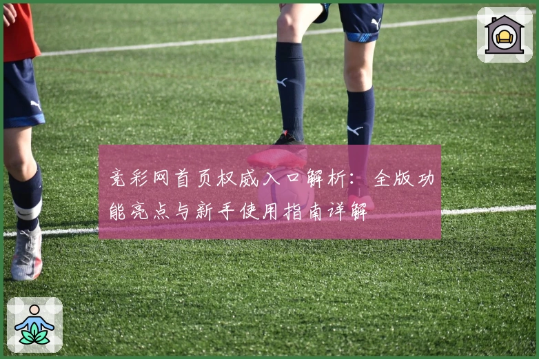 竞彩网首页权威入口解析：全版功能亮点与新手使用指南详解