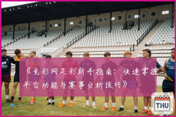 《竞彩网足彩新手指南：快速掌握平台功能与赛事分析技巧》